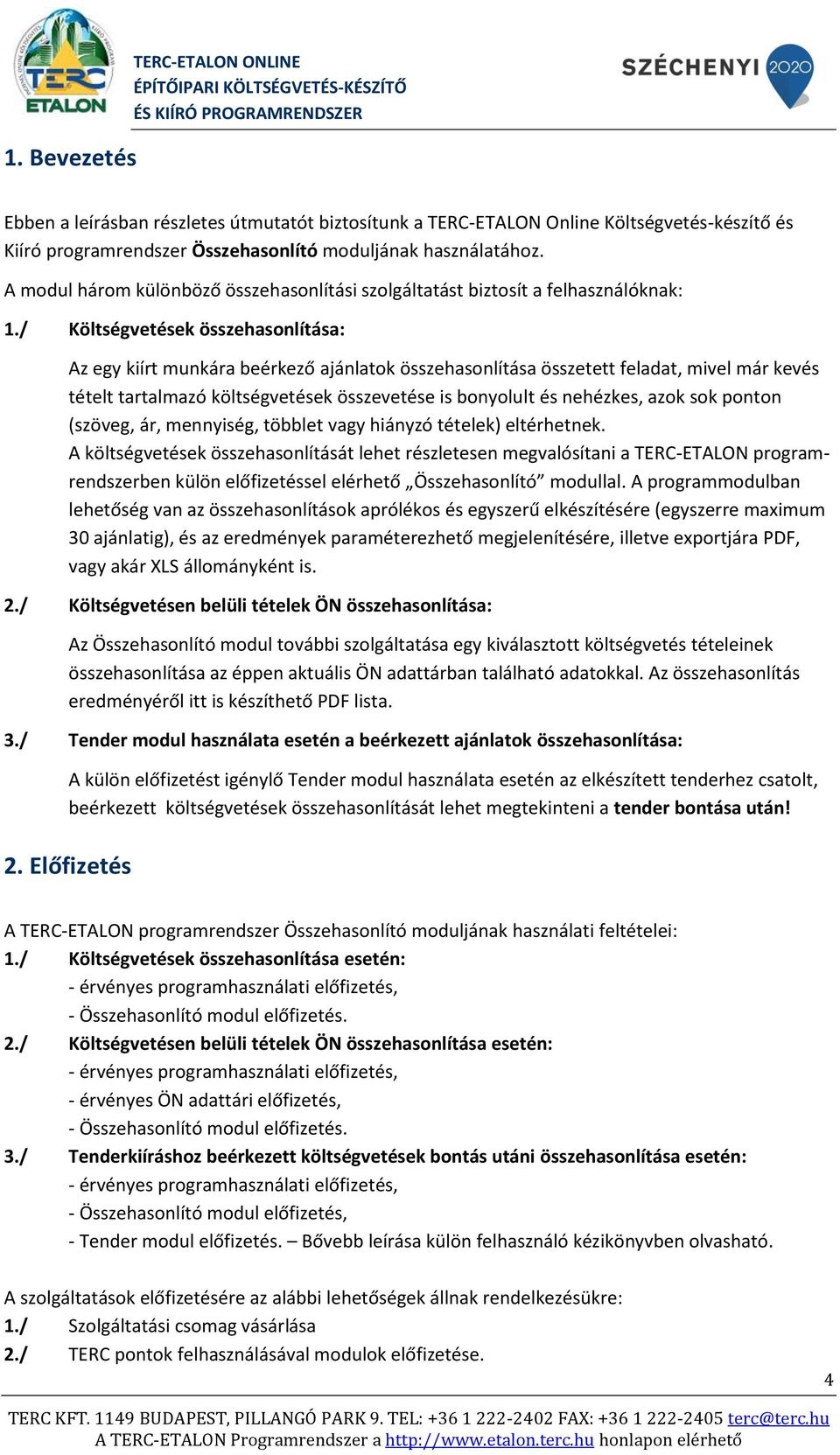 / Költségvetések összehasonlítása: Az egy kiírt munkára beérkező ajánlatok összehasonlítása összetett feladat, mivel már kevés tételt tartalmazó költségvetések összevetése is bonyolult és nehézkes,