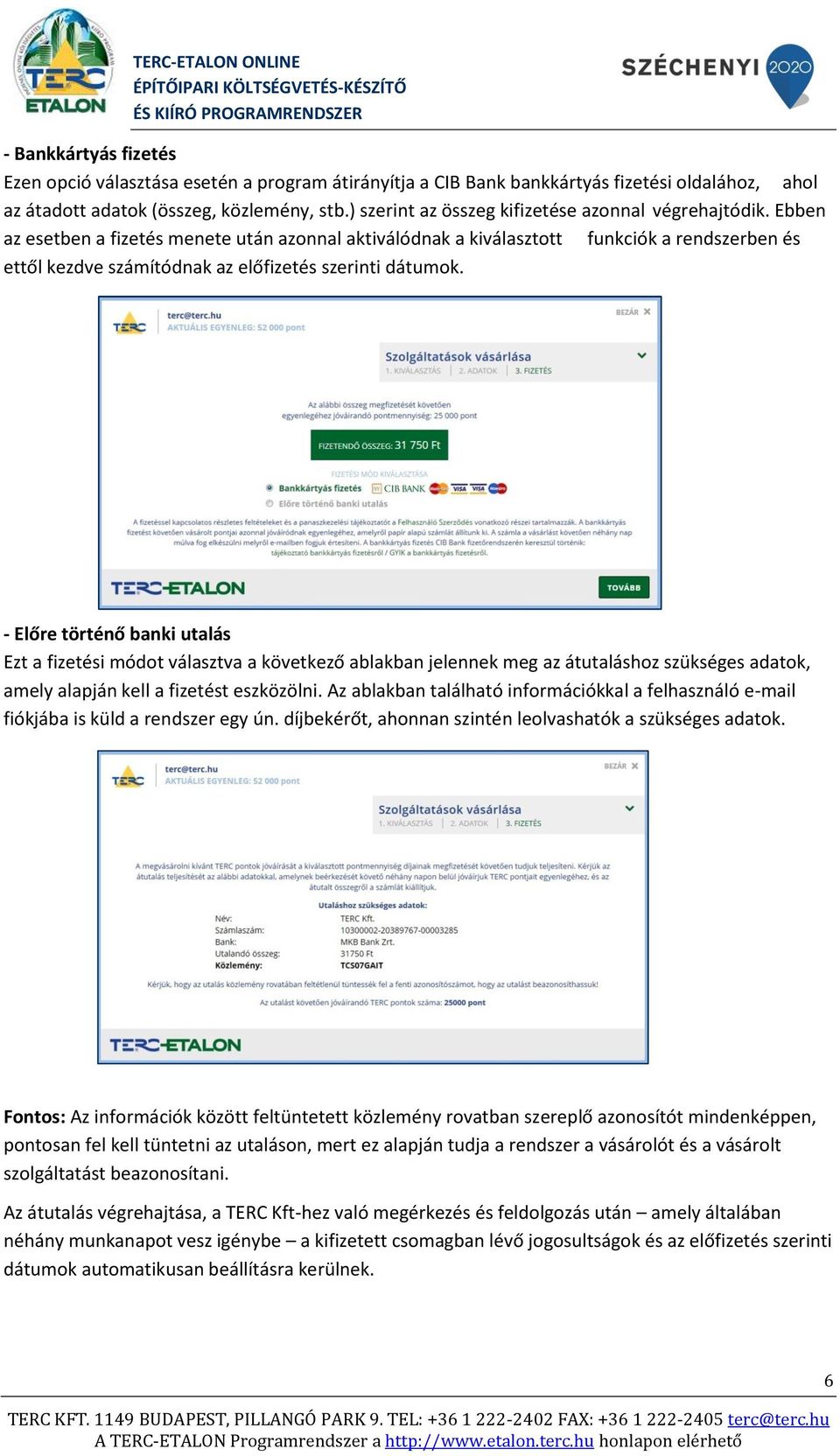 Ebben az esetben a fizetés menete után azonnal aktiválódnak a kiválasztott funkciók a rendszerben és ettől kezdve számítódnak az előfizetés szerinti dátumok.