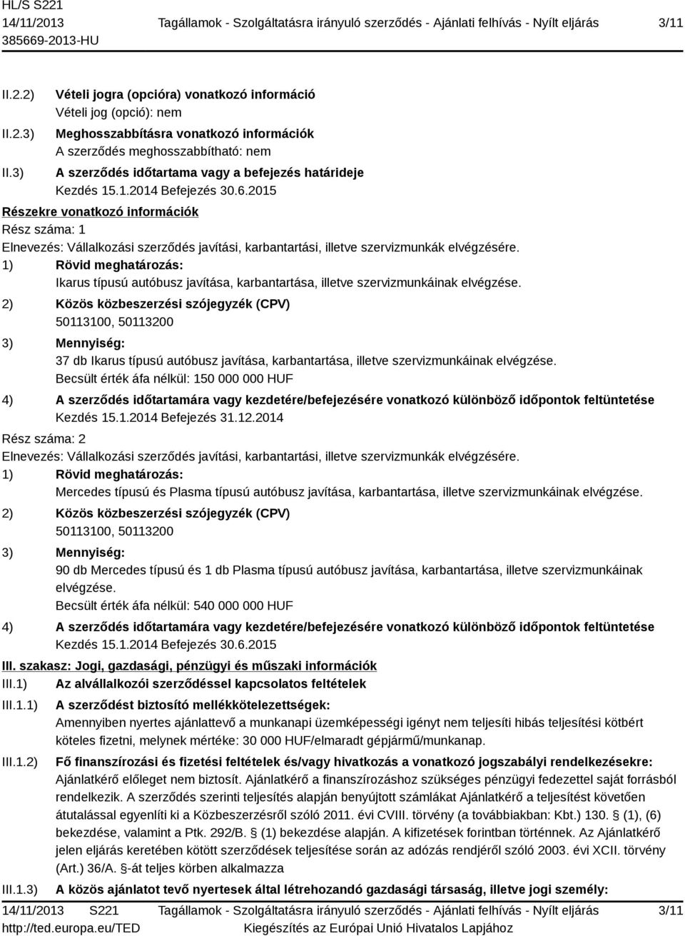 Kezdés 15.1.2014 Befejezés 30.6.2015 Részekre vonatkozó információk Rész száma: 1 Elnevezés: Vállalkozási szerződés javítási, karbantartási, illetve szervizmunkák elvégzésére.