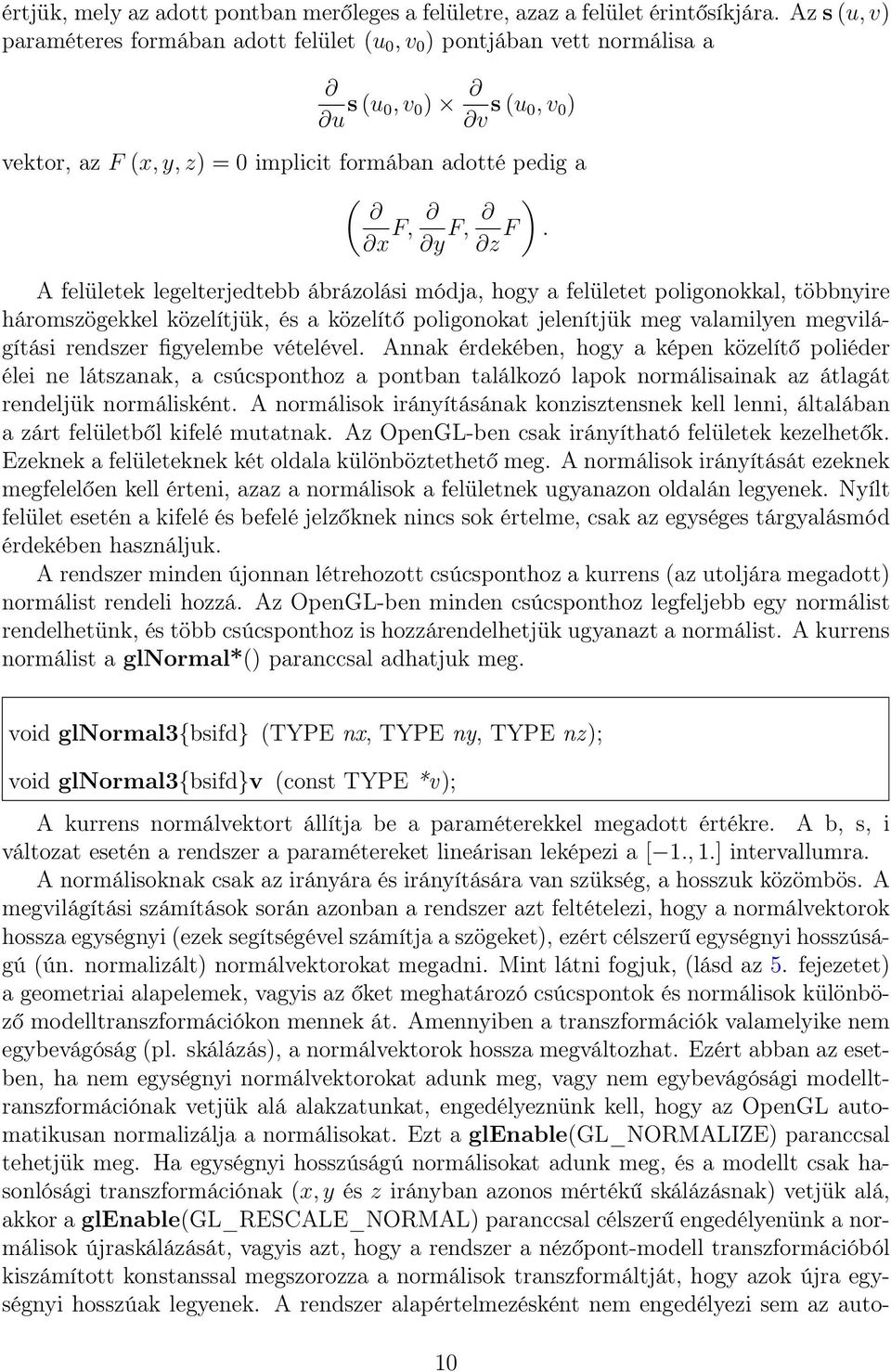 A felületek legelterjedtebb ábrázolási módja, hogy a felületet poligonokkal, többnyire háromszögekkel közelítjük, és a közelítő poligonokat jelenítjük meg valamilyen megvilágítási rendszer figyelembe