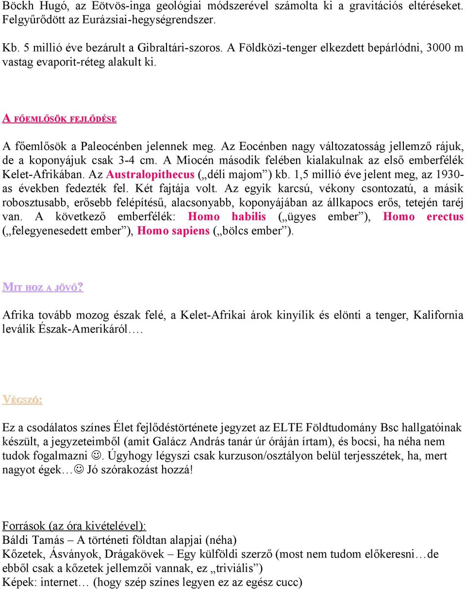 Az Eocénben nagy változatosság jellemző rájuk, de a koponyájuk csak 3-4 cm. A Miocén második felében kialakulnak az első emberfélék Kelet-Afrikában. Az Australopithecus ( déli majom ) kb.