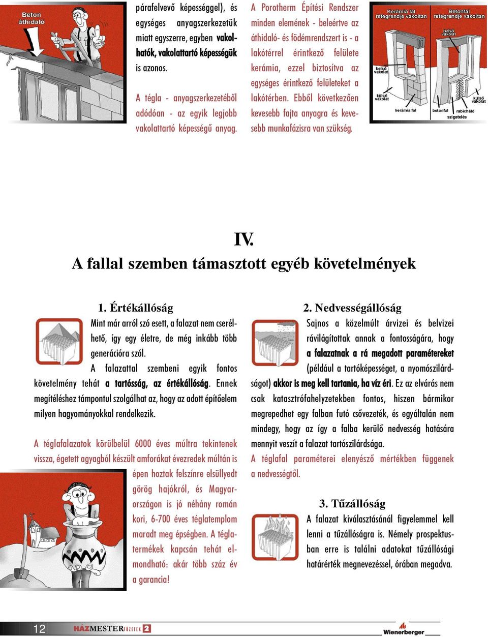 A Porotherm Építési Rendszer minden elemének - beleértve az áthidaló- és födémrendszert is - a lakótérrel érintkezõ felülete kerámia, ezzel biztosítva az egységes érintkezõ felületeket a lakótérben.