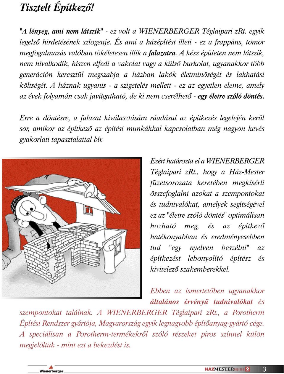 A kész épületen nem látszik, nem hivalkodik, hiszen elfedi a vakolat vagy a külsõ burkolat, ugyanakkor több generáción keresztül megszabja a házban lakók életminõségét és lakhatási költségét.