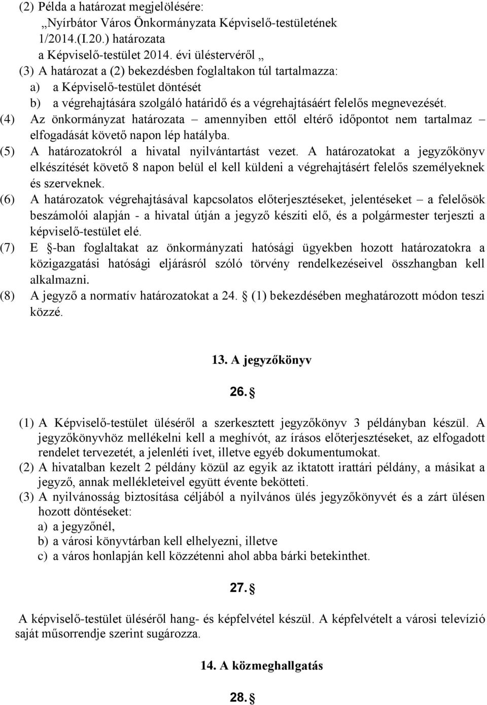 (4) Az önkormányzat határozata amennyiben ettől eltérő időpontot nem tartalmaz elfogadását követő napon lép hatályba. (5) A határozatokról a hivatal nyilvántartást vezet.