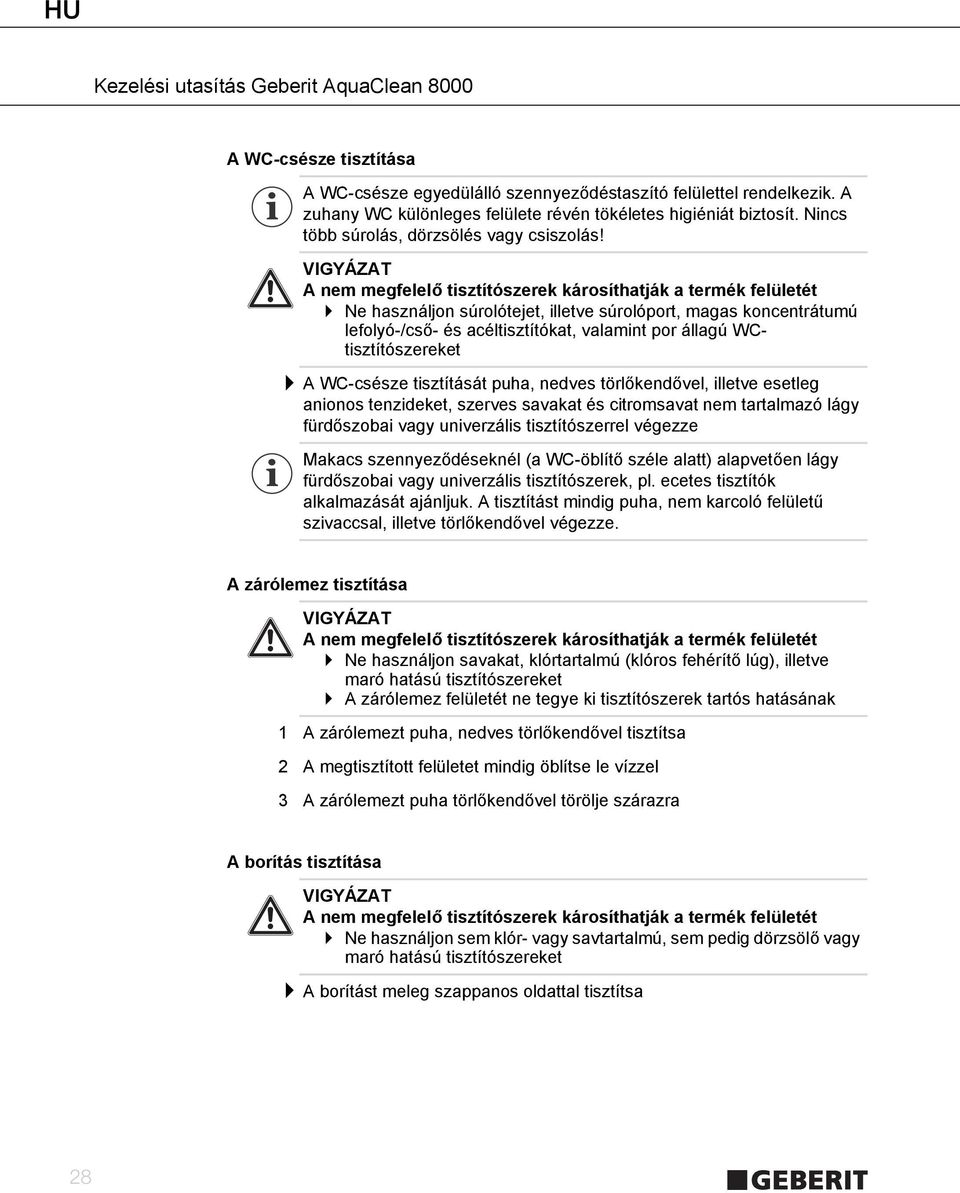 VIGYÁZAT A nem megfelelő tisztítószerek károsíthatják a termék felületét Ne használjon súrolótejet, illetve súrolóport, magas koncentrátumú lefolyó-/cső- és acéltisztítókat, valamint por állagú