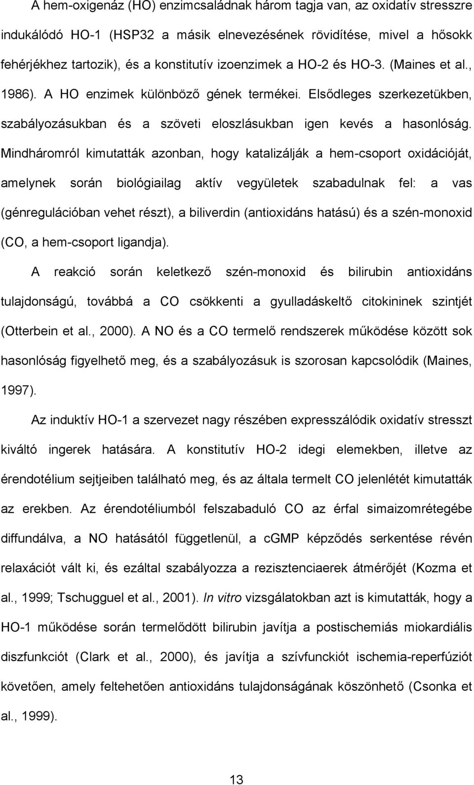 Mindháromról kimutatták azonban, hogy katalizálják a hem-csoport oxidációját, amelynek során biológiailag aktív vegyületek szabadulnak fel: a vas (génregulációban vehet részt), a biliverdin