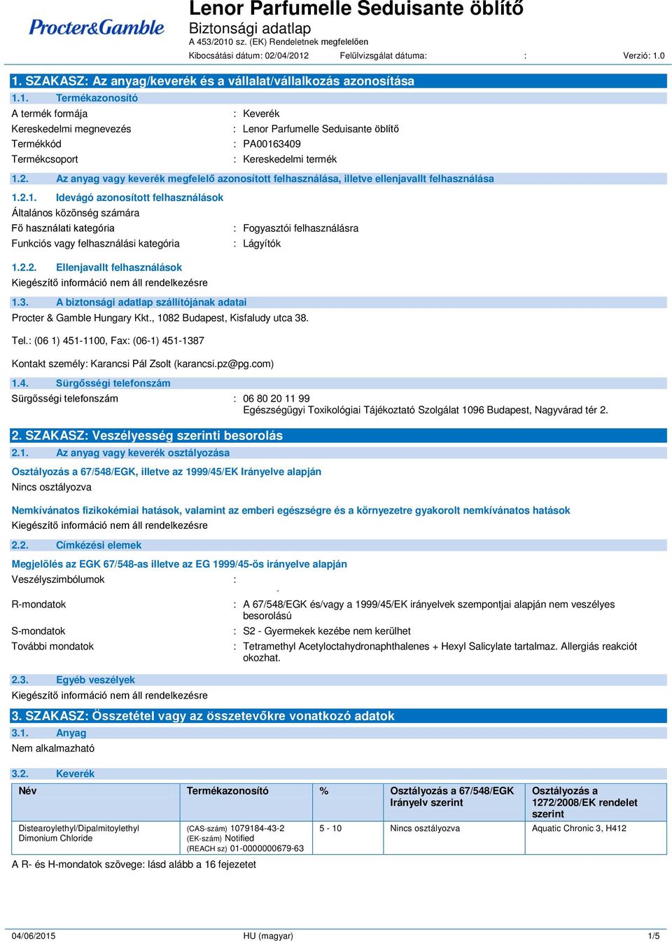 2.1. Idevágó azonosított felhasználások Általános közönség számára Fő használati kategória Funkciós vagy felhasználási kategória : Fogyasztói felhasználásra : Lágyítók 1.2.2. Ellenjavallt felhasználások 1.