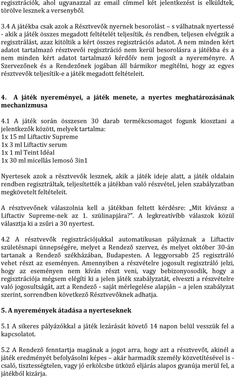 összes regisztrációs adatot. A nem minden kért adatot tartalmazó résztvevői regisztráció nem kerül besorolásra a játékba és a nem minden kért adatot tartalmazó kérdőív nem jogosít a nyereményre.