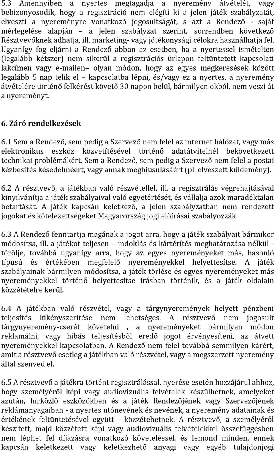 Ugyanígy fog eljárni a Rendező abban az esetben, ha a nyertessel ismételten (legalább kétszer) nem sikerül a regisztrációs űrlapon feltüntetett kapcsolati lakcímen vagy e-mailen olyan módon, hogy az