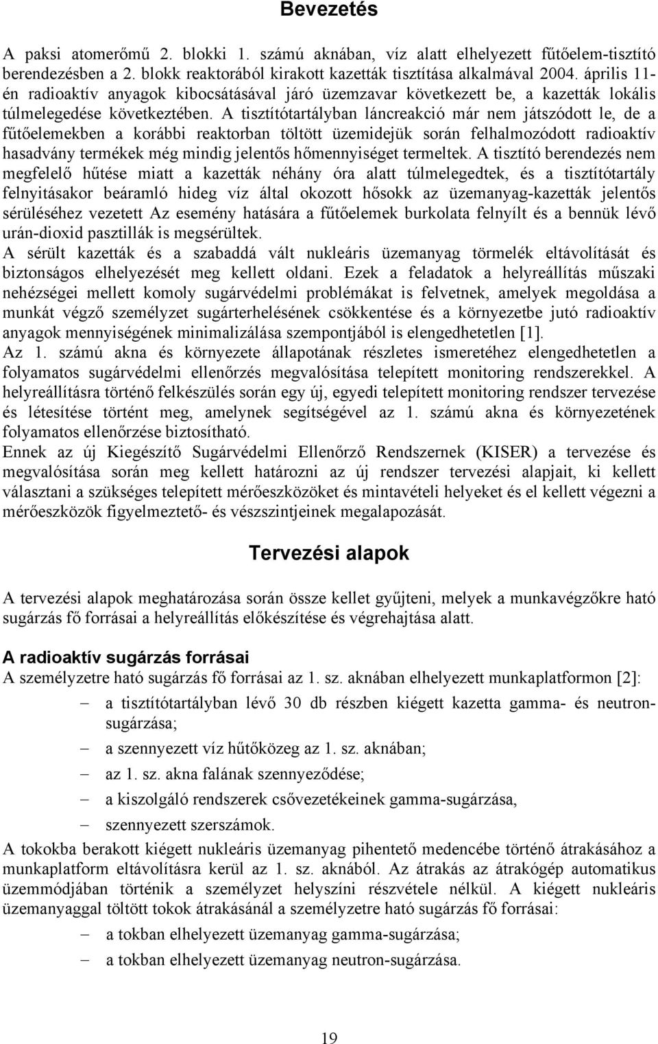 A tisztítótartályban láncreakció már nem játszódott le, de a fűtőelemekben a korábbi reaktorban töltött üzemidejük során felhalmozódott radioaktív hasadvány termékek még mindig jelentős hőmennyiséget