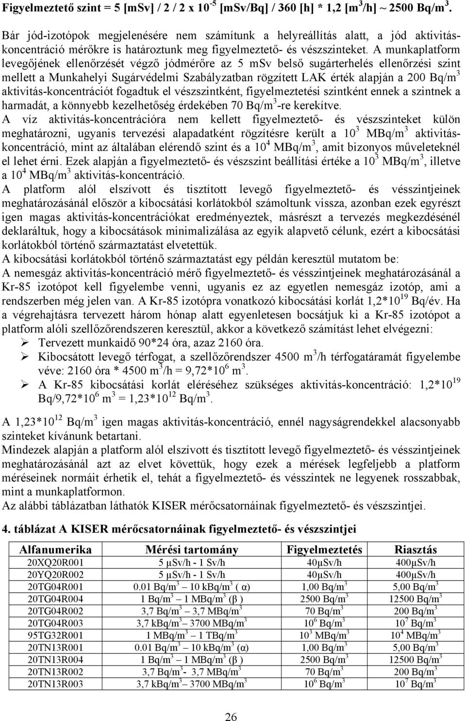 A munkaplatform levegőjének ellenőrzését végző jódmérőre az 5 msv belső sugárterhelés ellenőrzési szint mellett a Munkahelyi Sugárvédelmi Szabályzatban rögzített LAK érték alapján a 200 Bq/m 3