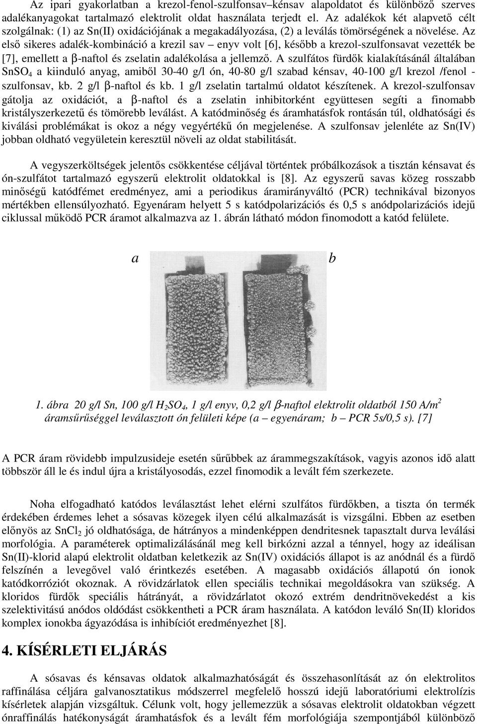 Az első sikeres adalék-kombináció a krezil sav enyv volt [6], később a krezol-szulfonsavat vezették be [7], emellett a β-naftol és zselatin adalékolása a jellemző.