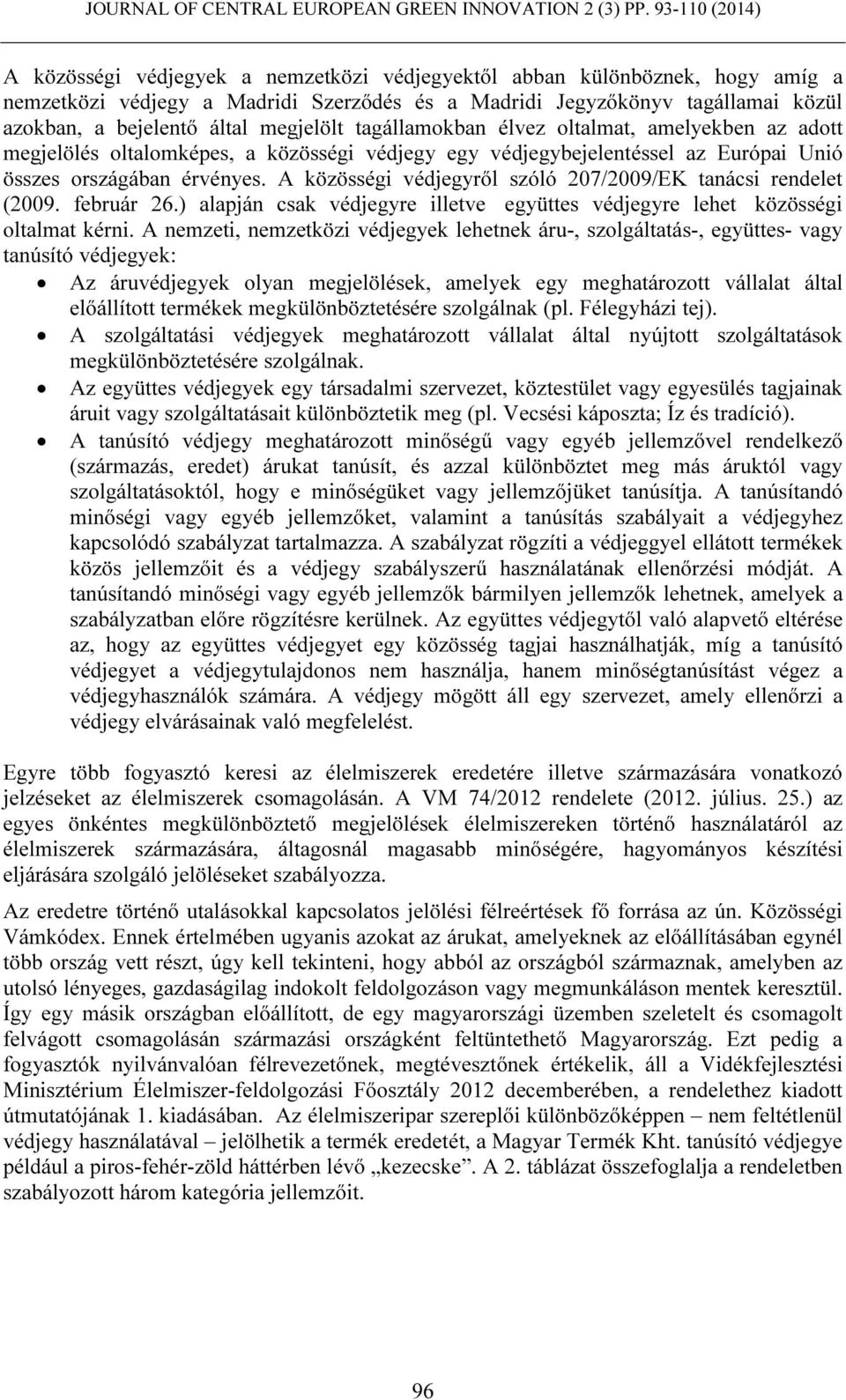 A közösségi védjegyről szóló 207/2009/EK tanácsi rendelet (2009. február 26.) alapján csak védjegyre illetve együttes védjegyre lehet közösségi oltalmat kérni.