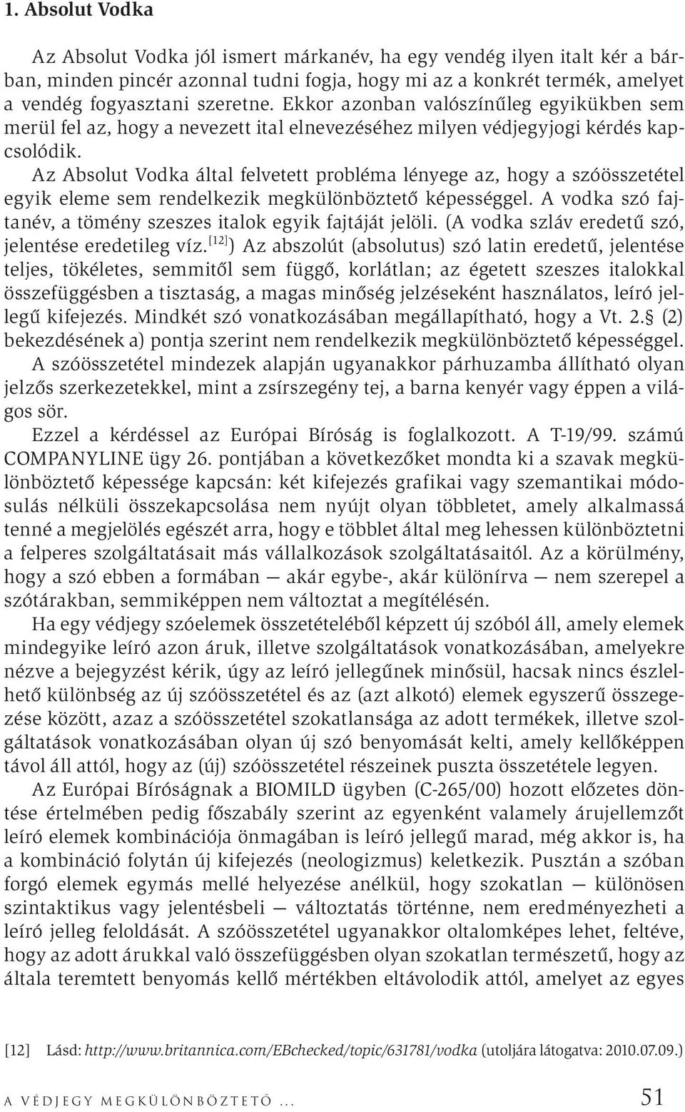 Az Absolut Vodka által felvetett probléma lényege az, hogy a szóösszetétel egyik eleme sem rendelkezik megkülönböztető képességgel. A vodka szó fajtanév, a tömény szeszes italok egyik fajtáját jelöli.