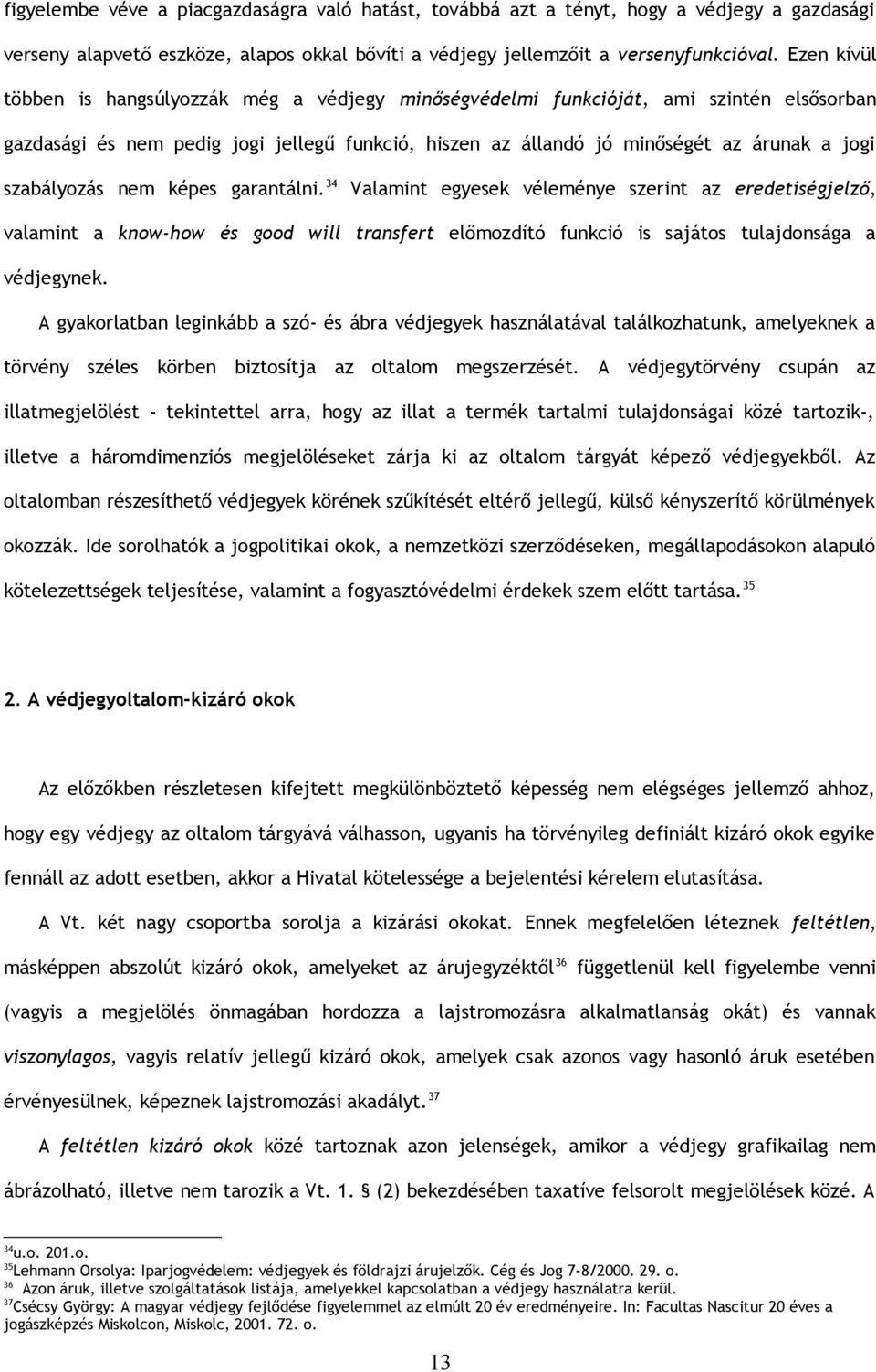 szabályozás nem képes garantálni. 34 Valamint egyesek véleménye szerint az eredetiségjelző, valamint a know-how és good will transfert előmozdító funkció is sajátos tulajdonsága a védjegynek.