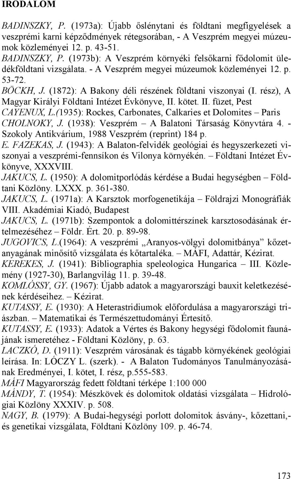 (1935): Rockes, Carbonates, Calkaries et Dolomites Paris CHOLNOKY, J. (1938): Veszprém A Balatoni Társaság Könyvtára 4. - Szokoly Antikvárium, 1988 Veszprém (reprint) 184 p. E. FAZEKAS, J.