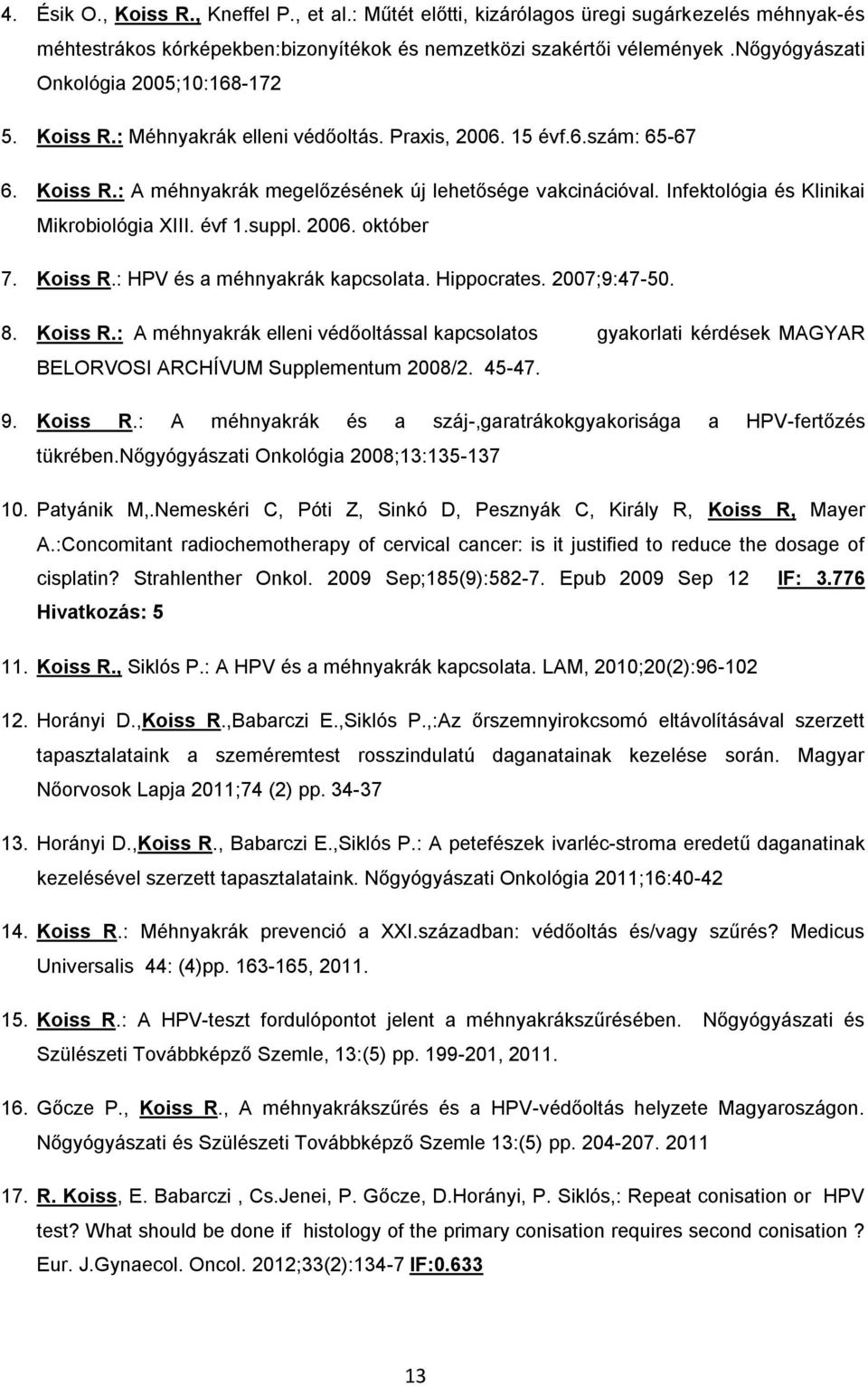 Infektológia és Klinikai Mikrobiológia XIII. évf 1.suppl. 2006. október 7. Koiss R.: HPV és a méhnyakrák kapcsolata. Hippocrates. 2007;9:47-50. 8. Koiss R.: A méhnyakrák elleni védőoltással kapcsolatos gyakorlati kérdések MAGYAR BELORVOSI ARCHÍVUM Supplementum 2008/2.