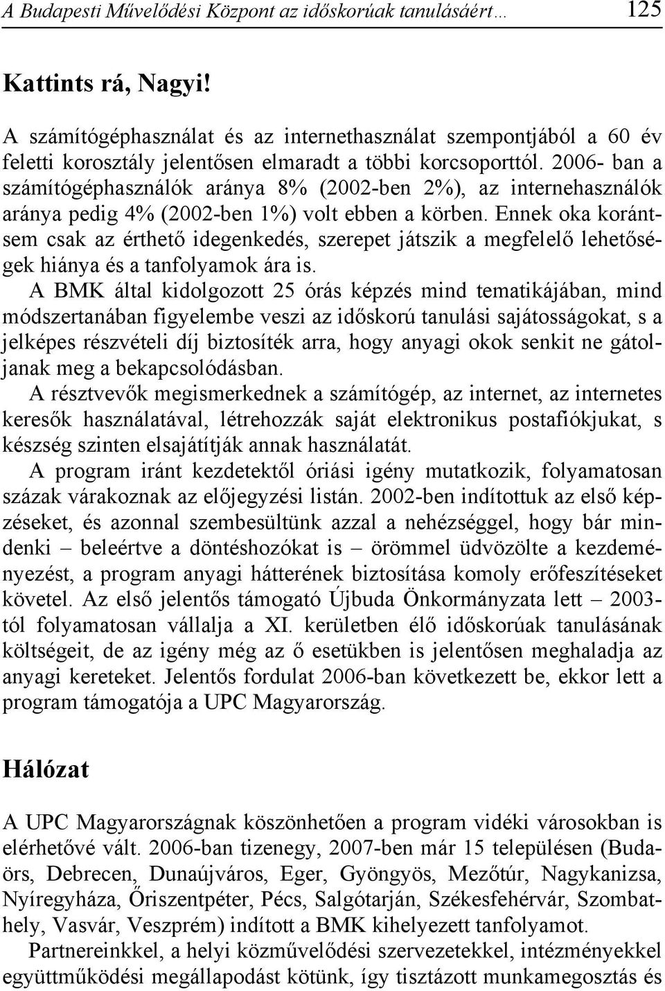 2006- ban a számítógéphasználók aránya 8% (2002-ben 2%), az internehasználók aránya pedig 4% (2002-ben 1%) volt ebben a körben.