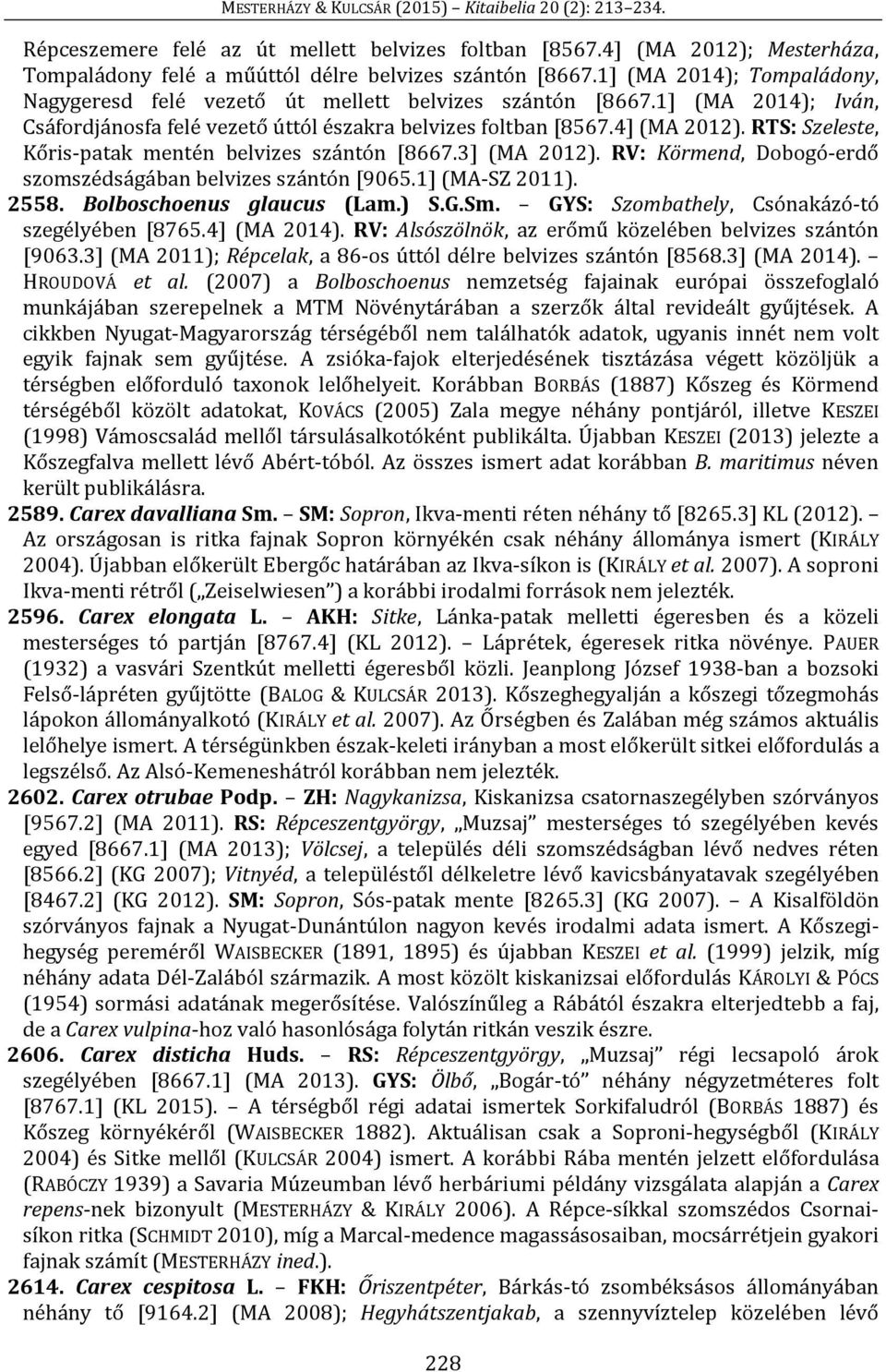 RTS: Szeleste, Kőris-patak mentén belvizes szántón [8667.3] (MA 2012). RV: Körmend, Dobogó-erdő szomszédságában belvizes szántón [9065.1] (MA-SZ 2011). 2558. Bolboschoenus glaucus (Lam.) S.G.Sm.