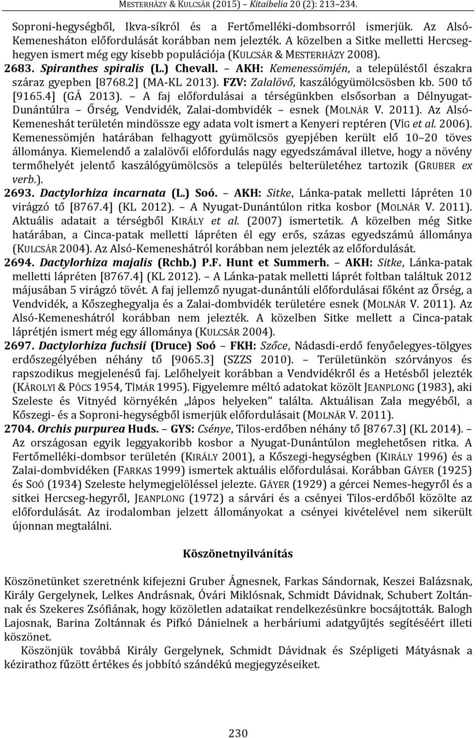 AKH: Kemenessömjén, a településtől északra száraz gyepben [8768.2] (MA-KL 2013). FZV: Zalalövő, kaszálógyümölcsösben kb. 500 tő [9165.4] (GÁ 2013).