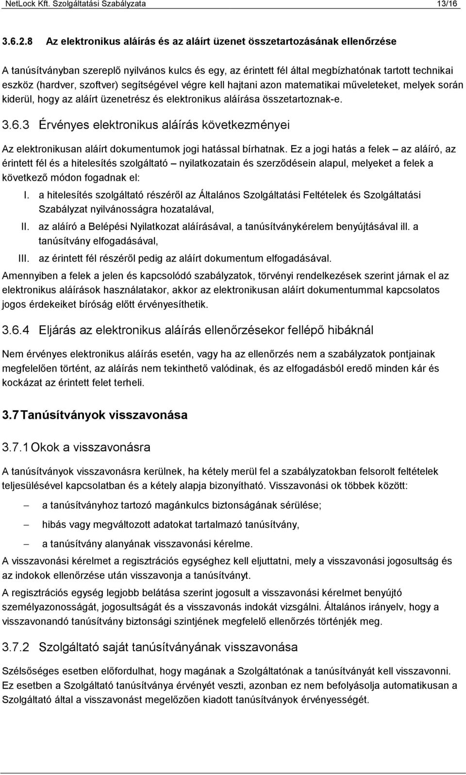 szoftver) segítségével végre kell hajtani azon matematikai műveleteket, melyek során kiderül, hogy az aláírt üzenetrész és elektronikus aláírása összetartoznak-e. 3.6.