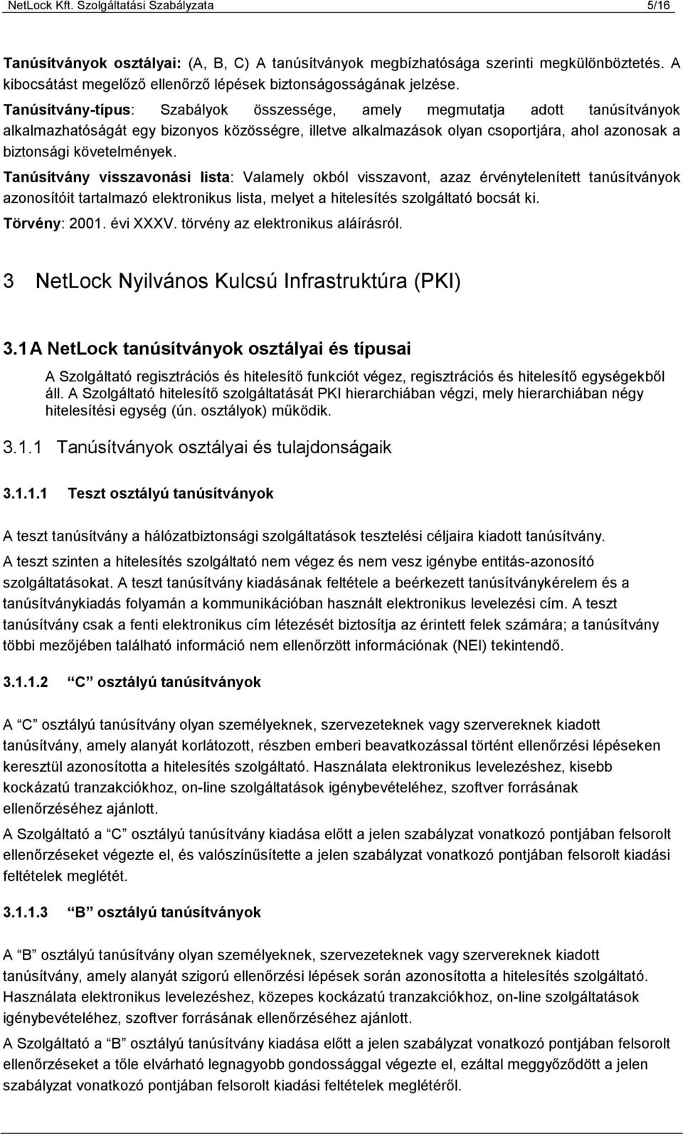 Tanúsítvány-típus: Szabályok összessége, amely megmutatja adott tanúsítványok alkalmazhatóságát egy bizonyos közösségre, illetve alkalmazások olyan csoportjára, ahol azonosak a biztonsági