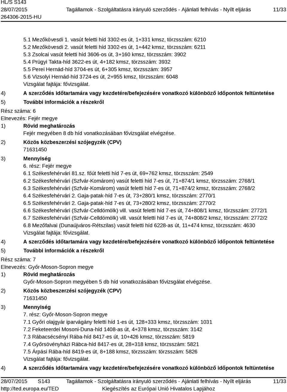 6 Vizsolyi Hernád-híd 3724-es út, 2+955 kmsz, törzsszám: 6048 Rész száma: 6 Elnevezés: Fejér megye Fejér megyében 8 db híd vonatkozásában fővizsgálat elvégzése. 6. rész: Fejér megye 6.