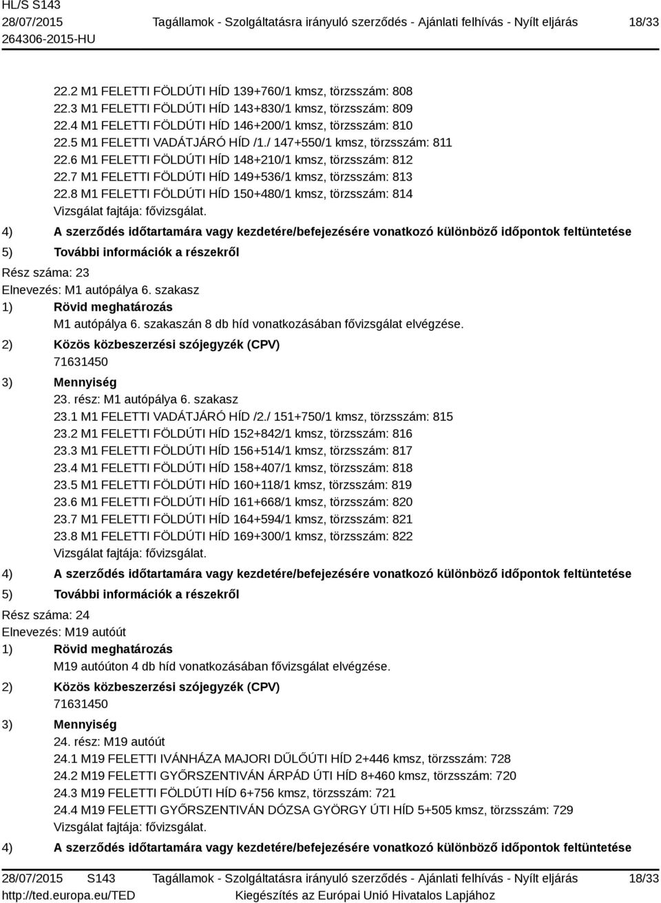 8 M1 FELETTI FÖLDÚTI HÍD 150+480/1 kmsz, törzsszám: 814 Rész száma: 23 Elnevezés: M1 autópálya 6. szakasz M1 autópálya 6. szakaszán 8 db híd vonatkozásában fővizsgálat elvégzése. 23. rész: M1 autópálya 6.