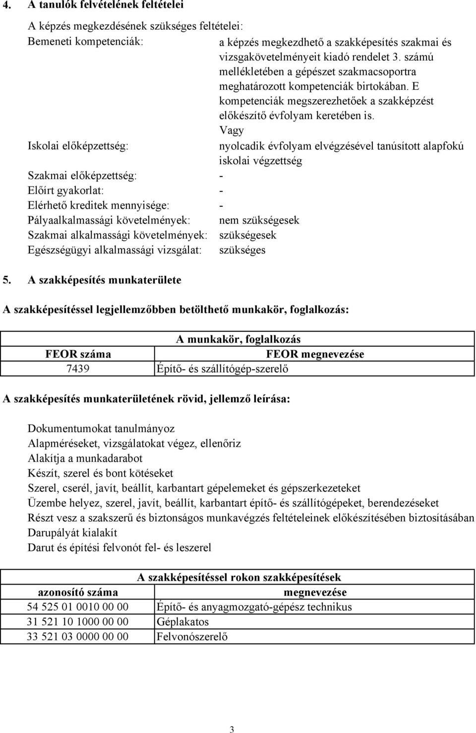 Vagy Iskolai előképzettség: nyolcadik évfolyam elvégzésével tanúsított alapfokú iskolai végzettség Szakmai előképzettség: - Előírt gyakorlat: - Elérhető kreditek mennyisége: - Pályaalkalmassági