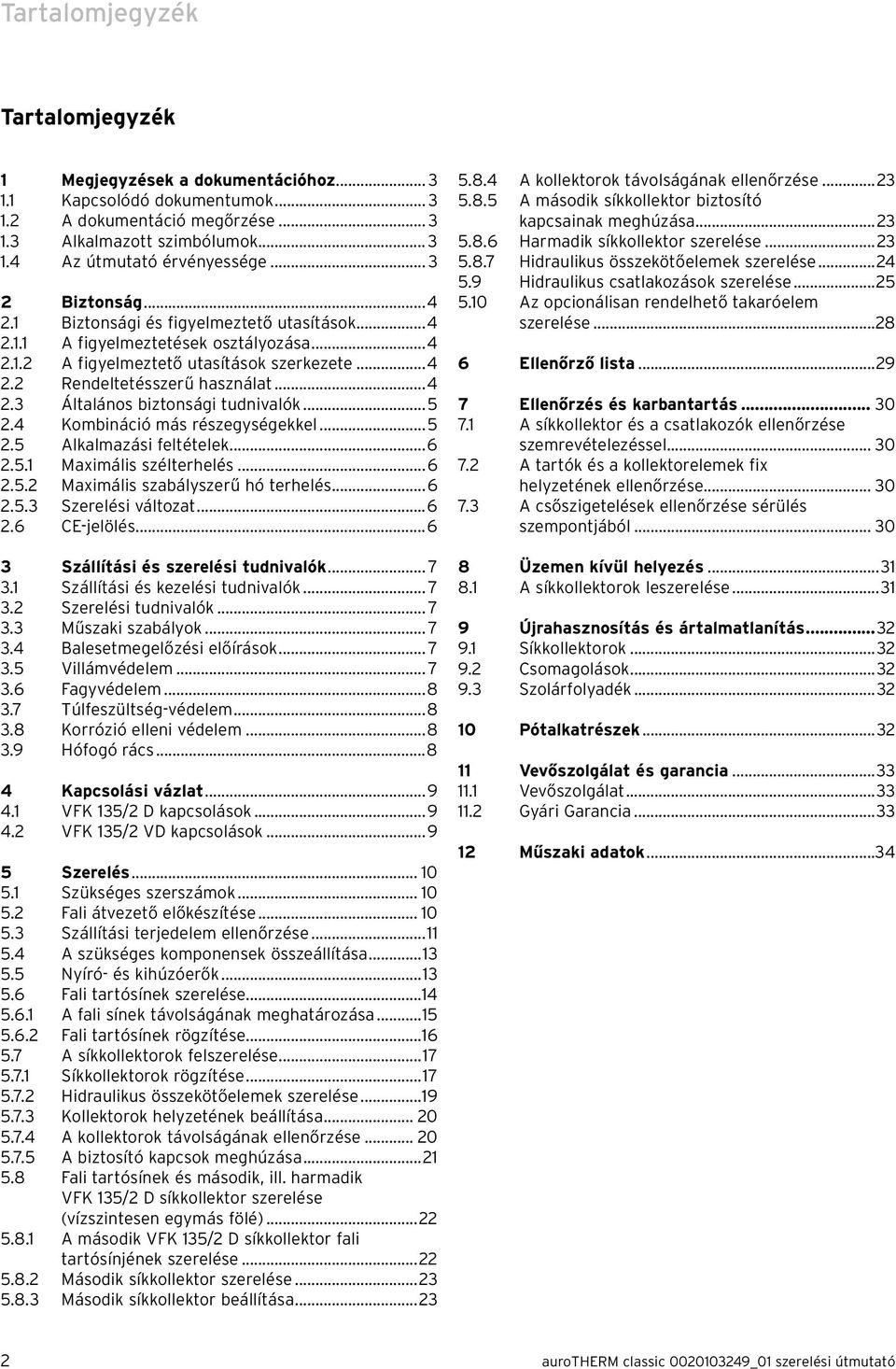 ..5 2.4 Kombináció más részegységekkel...5 2.5 Alkalmazási feltételek...6 2.5.1 Maximális szélterhelés...6 2.5.2 Maximális szabályszerű hó terhelés...6 2.5.3 Szerelési változat...6 2.6 CE-jelölés.