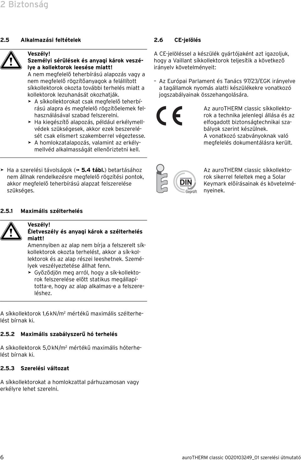 > A síkkollektorokat csak megfelelő teherbírású alapra és megfelelő rögzítőelemek felhasználásával szabad felszerelni.