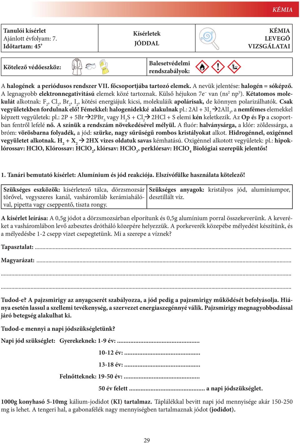 Kétatomos molekulát alkotnak: F 2, Cl 2, Br 2, I 2, kötési energiájuk kicsi, molekuláik apolárisak, de könnyen polarizálhatók. Csak vegyületekben fordulnak elő! Fémekkel: halogenidekké alakulnak pl.