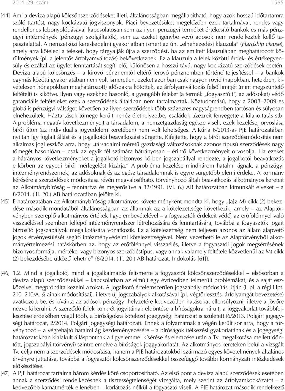 szolgáltatók), sem az ezeket igénybe vevő adósok nem rendelkeztek kellő tapasztalattal. A nemzetközi kereskedelmi gyakorlatban ismert az ún.