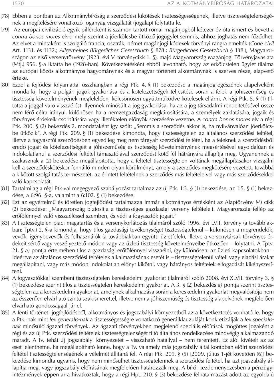 [79] Az európai civilizáció egyik pilléreként is számon tartott római magánjogból kétezer év óta ismert és bevett a contra bonos mores elve, mely szerint a jóerkölcsbe ütköző jogügylet semmis, ahhoz