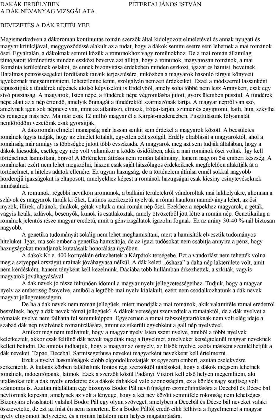 De a mai román államilag támogatott történetírás minden eszközt bevetve azt állítja, hogy a romunok, magyarosan románok, a mai Románia területének őslakói, és ennek bizonyítása érdekében minden