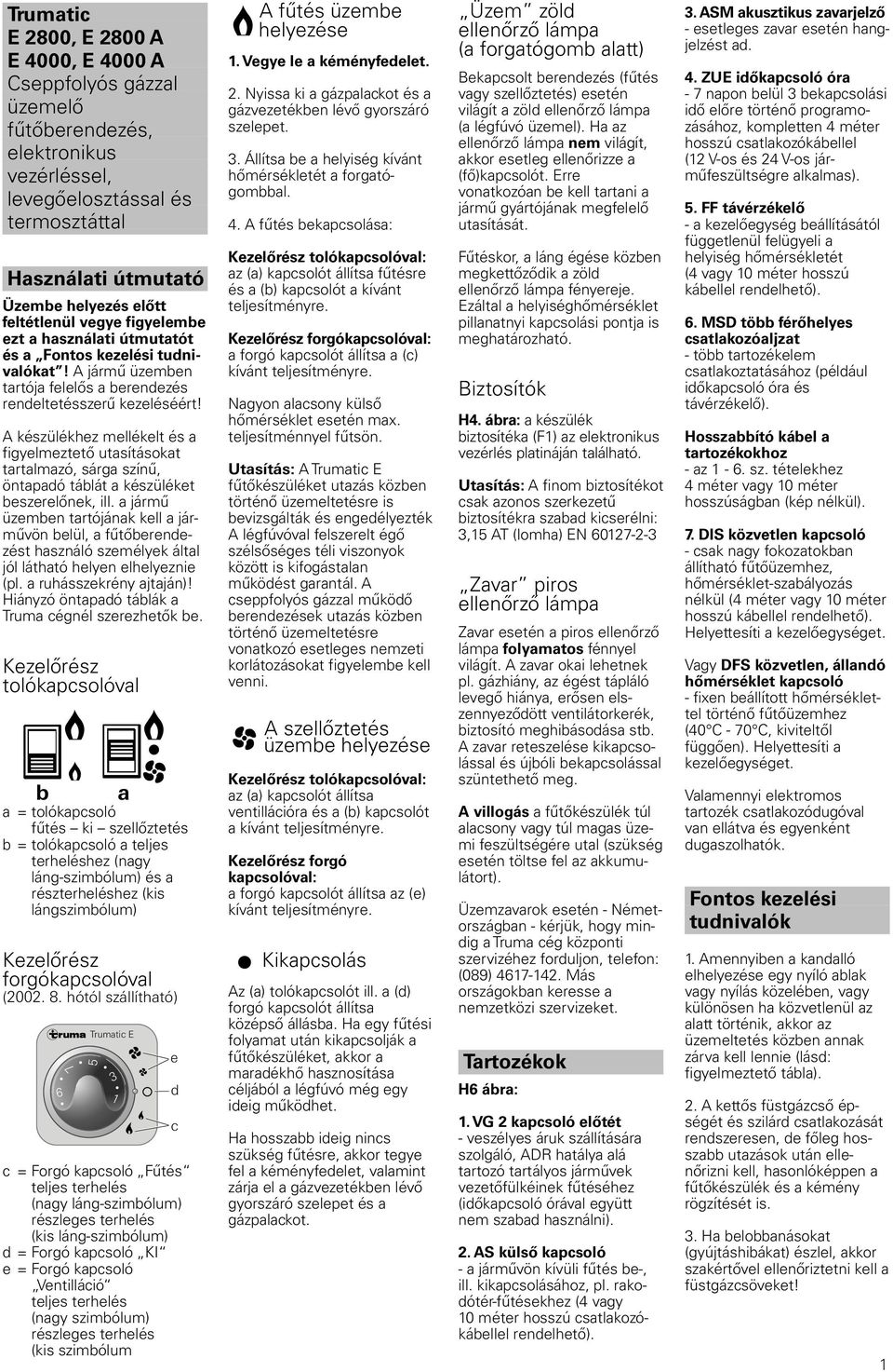 A készülékhez mellékelt és a figyelmeztető utasításokat tartalmazó, sárga színű, öntapadó táblát a készüléket beszerelőnek, ill.