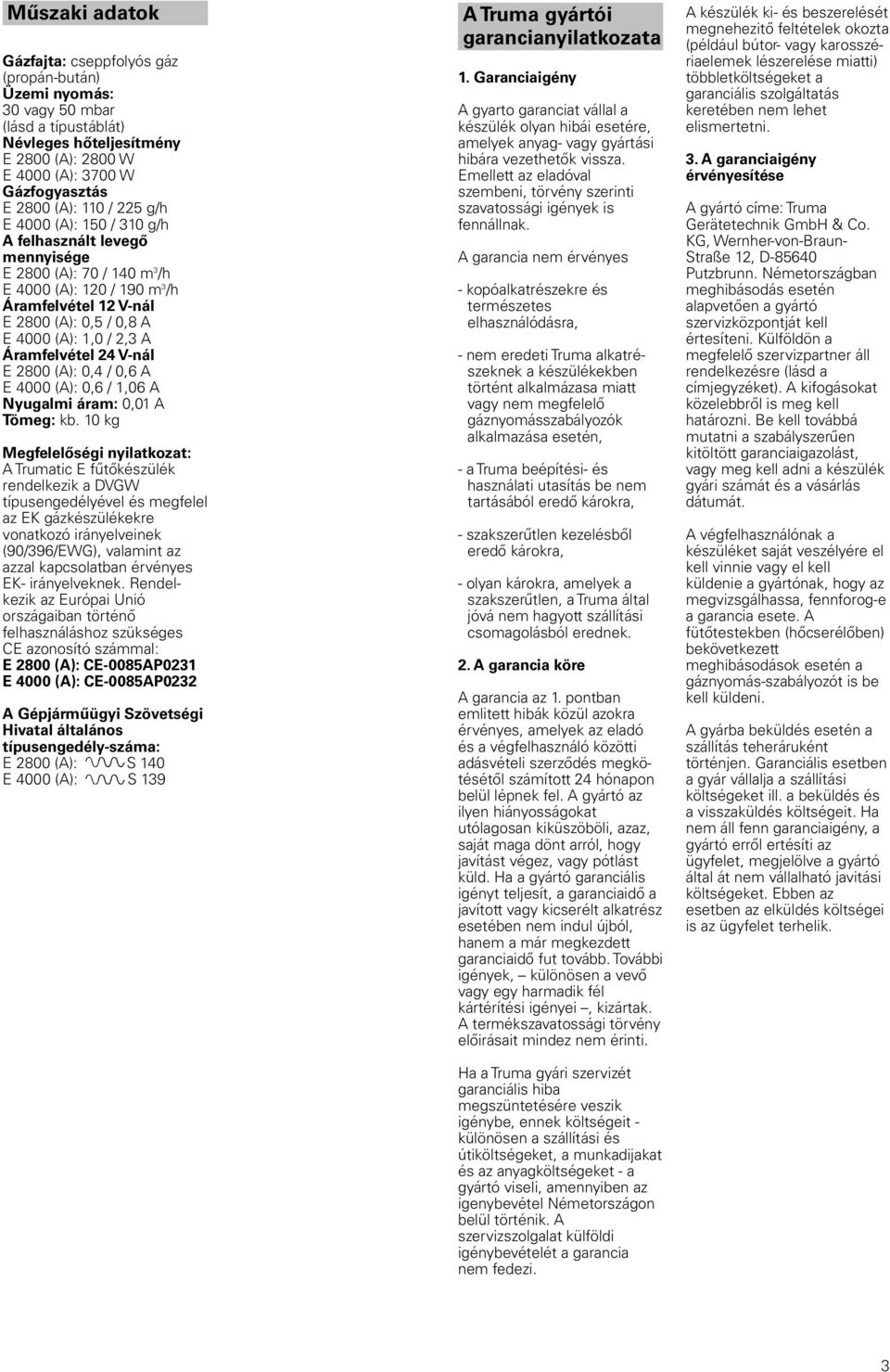 Áramfelvétel 24 V-nál E 2800 (A): 0,4 / 0,6 A E 4000 (A): 0,6 / 1,06 A Nyugalmi áram: 0,01 A Tömeg: kb.