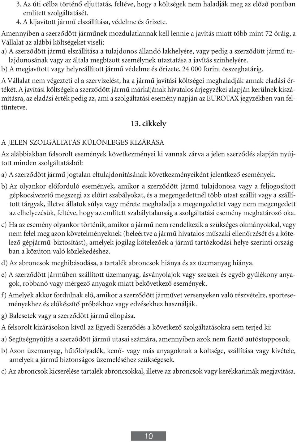 lakhelyére, vagy pedig a szerzôdött jármû tulajdonosának vagy az általa megbízott személynek utaztatása a javítás színhelyére.