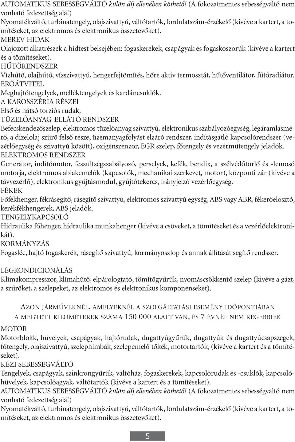 MEREV HIDAK Olajozott alkatrészek a hídtest belsejében: fogaskerekek, csapágyak és fogaskoszorúk (kivéve a kartert és a tömítéseket).