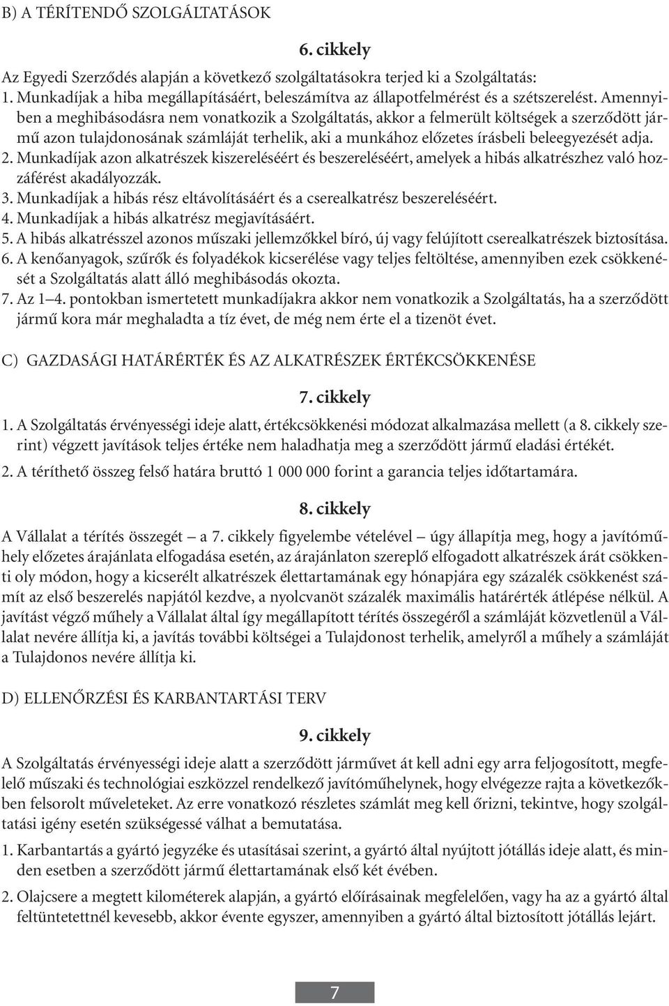 Amennyiben a meghibásodásra nem vonatkozik a Szolgáltatás, akkor a felmerült költségek a szerzôdött jármû azon tulajdonosának számláját terhelik, aki a munkához elôzetes írásbeli beleegyezését adja.