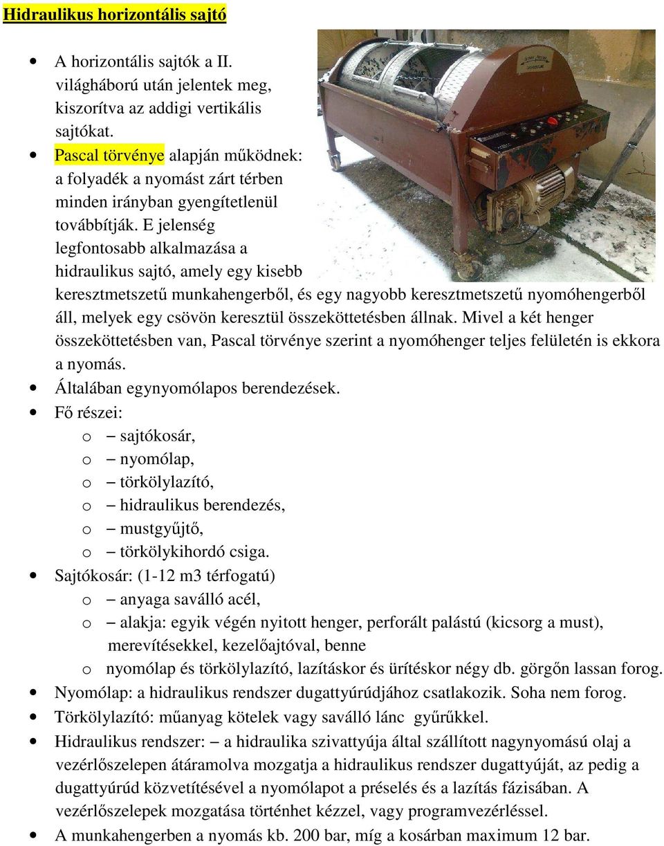 E jelenség legfontosabb alkalmazása a hidraulikus sajtó, amely egy kisebb keresztmetszetű munkahengerből, és egy nagyobb keresztmetszetű nyomóhengerből áll, melyek egy csövön keresztül