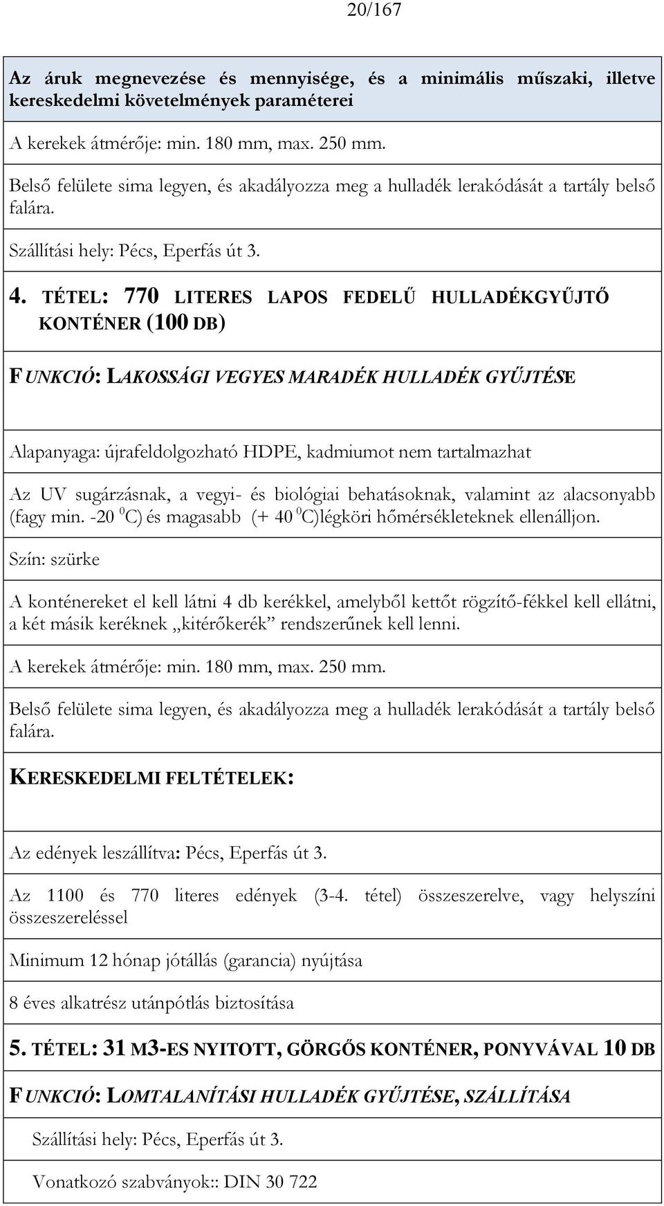 TÉTEL: 770 LITERES LAPOS FEDELŰ HULLADÉKGYŰJTŐ KONTÉNER (100 DB) FUNKCIÓ: LAKOSSÁGI VEGYES MARADÉK HULLADÉK GYŰJTÉSE Alapanyaga: újrafeldolgozható HDPE, kadmiumot nem tartalmazhat Az UV sugárzásnak,