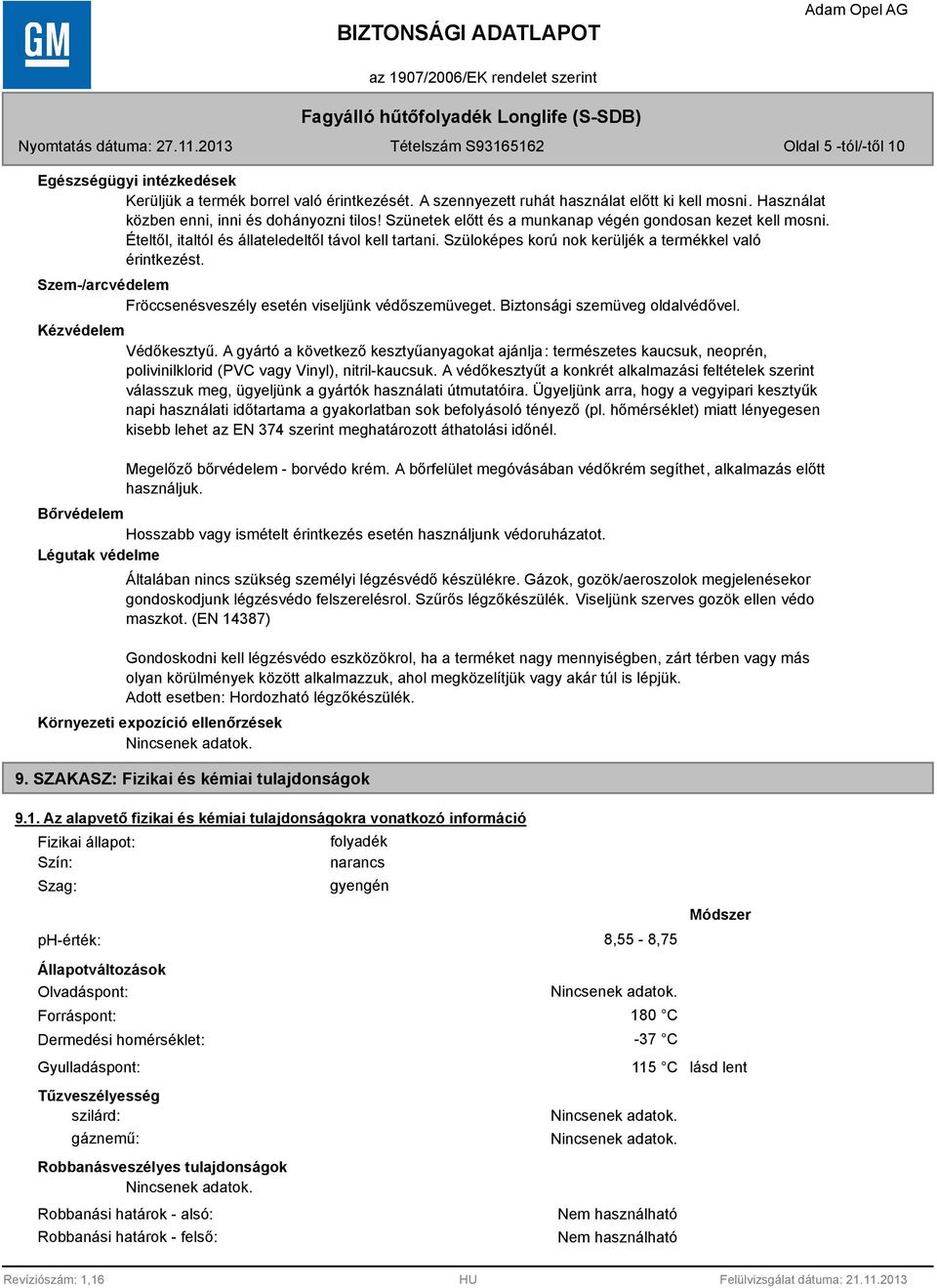 Szem-/arcvédelem Fröccsenésveszély esetén viseljünk védőszemüveget. Biztonsági szemüveg oldalvédővel. Kézvédelem Védőkesztyű.