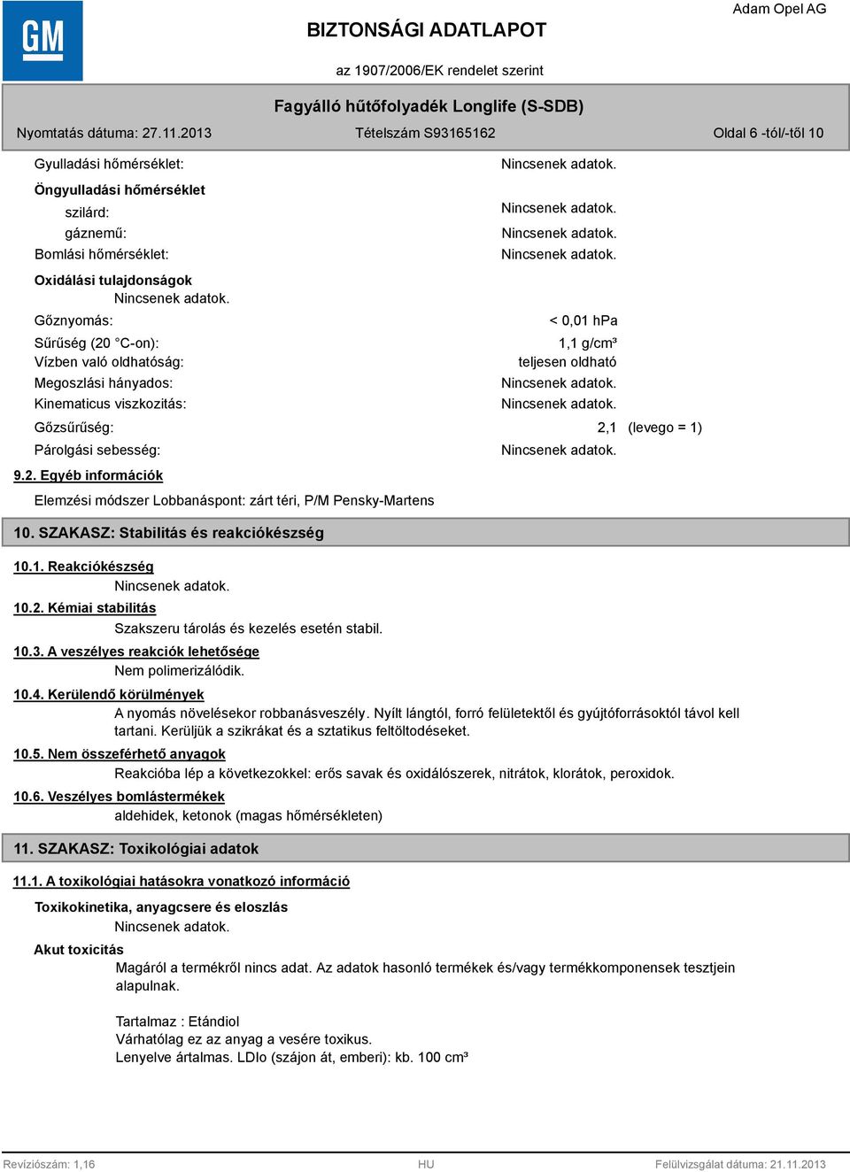 SZAKASZ: Stabilitás és reakciókészség < 0,01 hpa 1,1 g/cm³ teljesen oldható 2,1 (levego = 1) 10.1. Reakciókészség 10.2. Kémiai stabilitás Szakszeru tárolás és kezelés esetén stabil. 10.3.