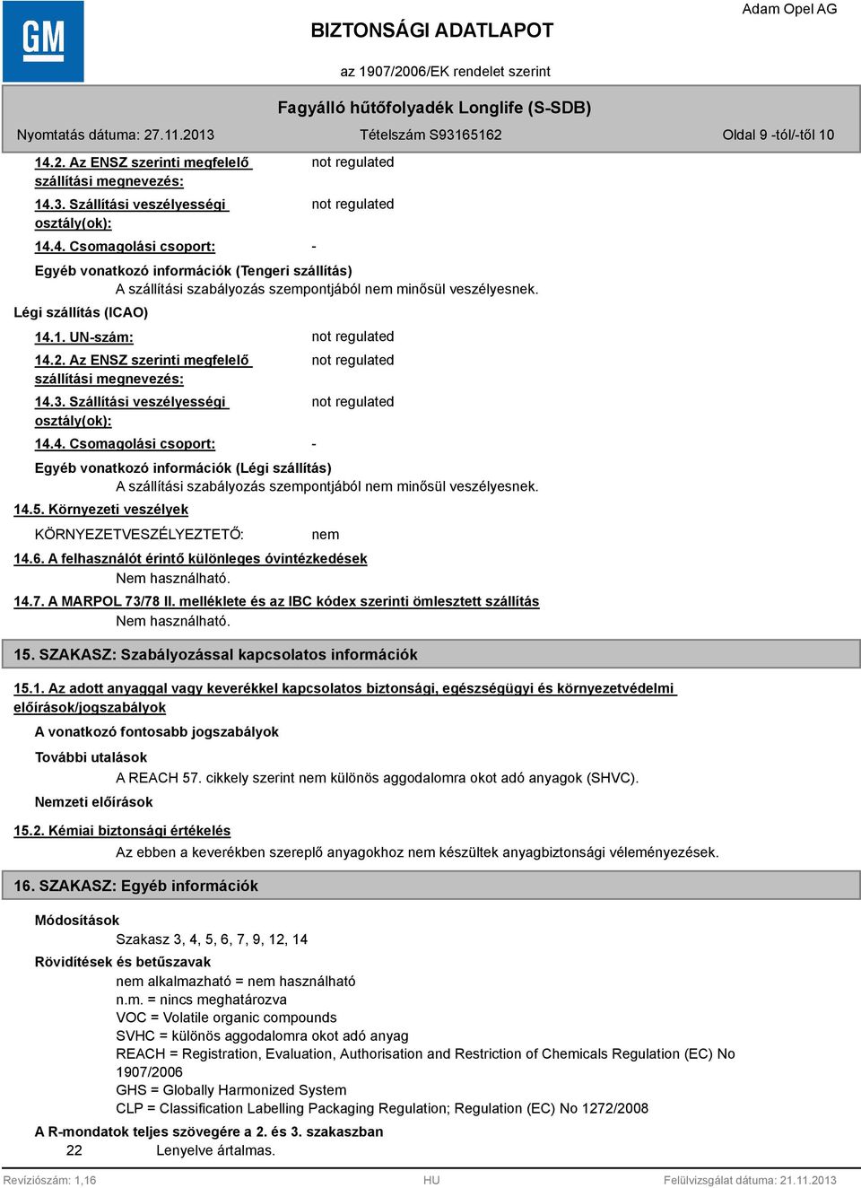 14.5. Környezeti veszélyek KÖRNYEZETVESZÉLYEZTETŐ: - nem 14.6. A felhasználót érintő különleges óvintézkedések. 14.7. A MARPOL 73/78 II. melléklete és az IBC kódex szerinti ömlesztett szállítás. 15.