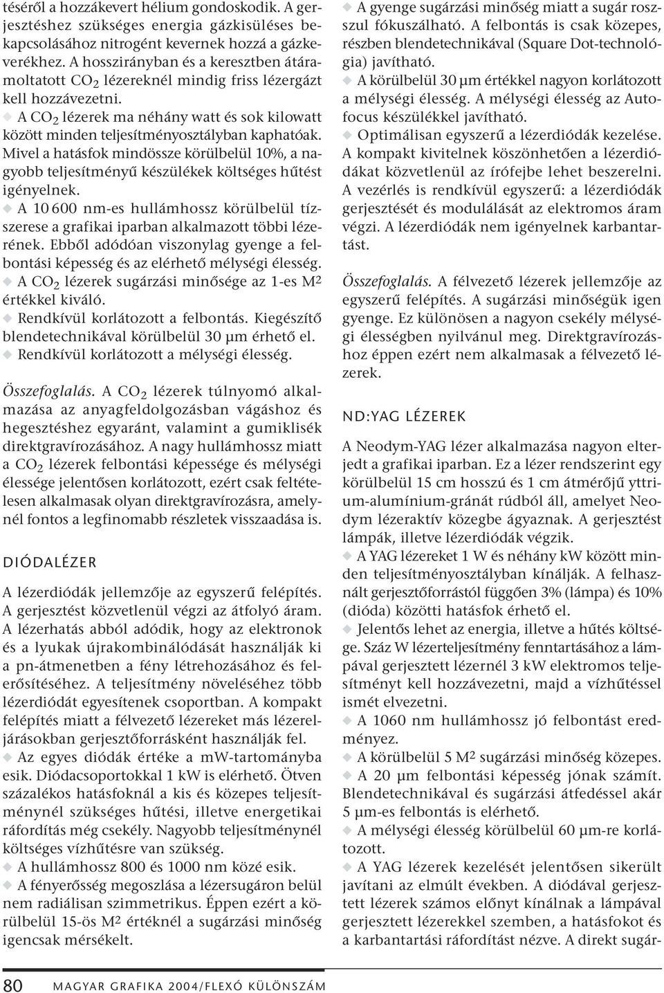 Mivel a hatásfok mindössze körülbelül 10%, a nagyobb teljesítményű készülékek költséges hűtést igényelnek.