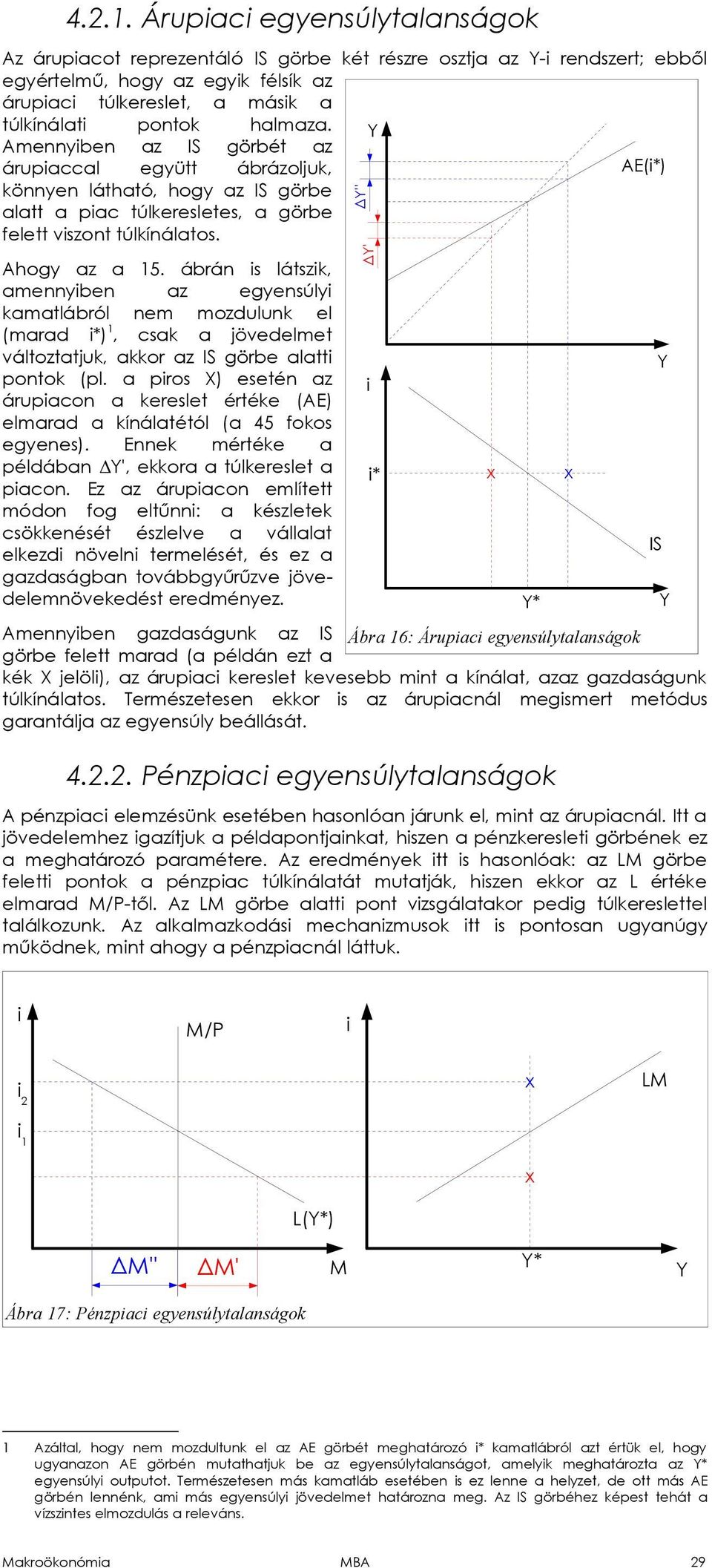 ábrán s látszk, amennyben az egyensúly kamatlábról nem mozdulunk el (marad * 1, csak a jövedelmet változtatjuk, akkor az IS görbe alatt pontok (pl.