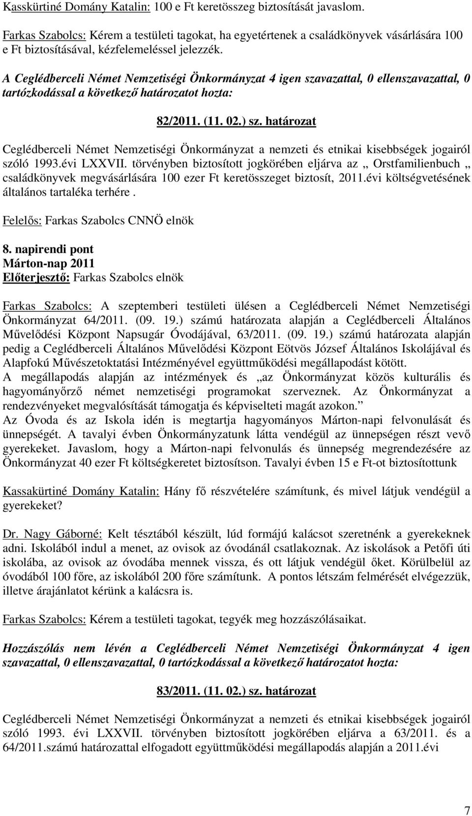 törvényben biztosított jogkörében eljárva az Orstfamilienbuch családkönyvek megvásárlására 100 ezer Ft keretösszeget biztosít, 2011.évi költségvetésének általános tartaléka terhére. 8.