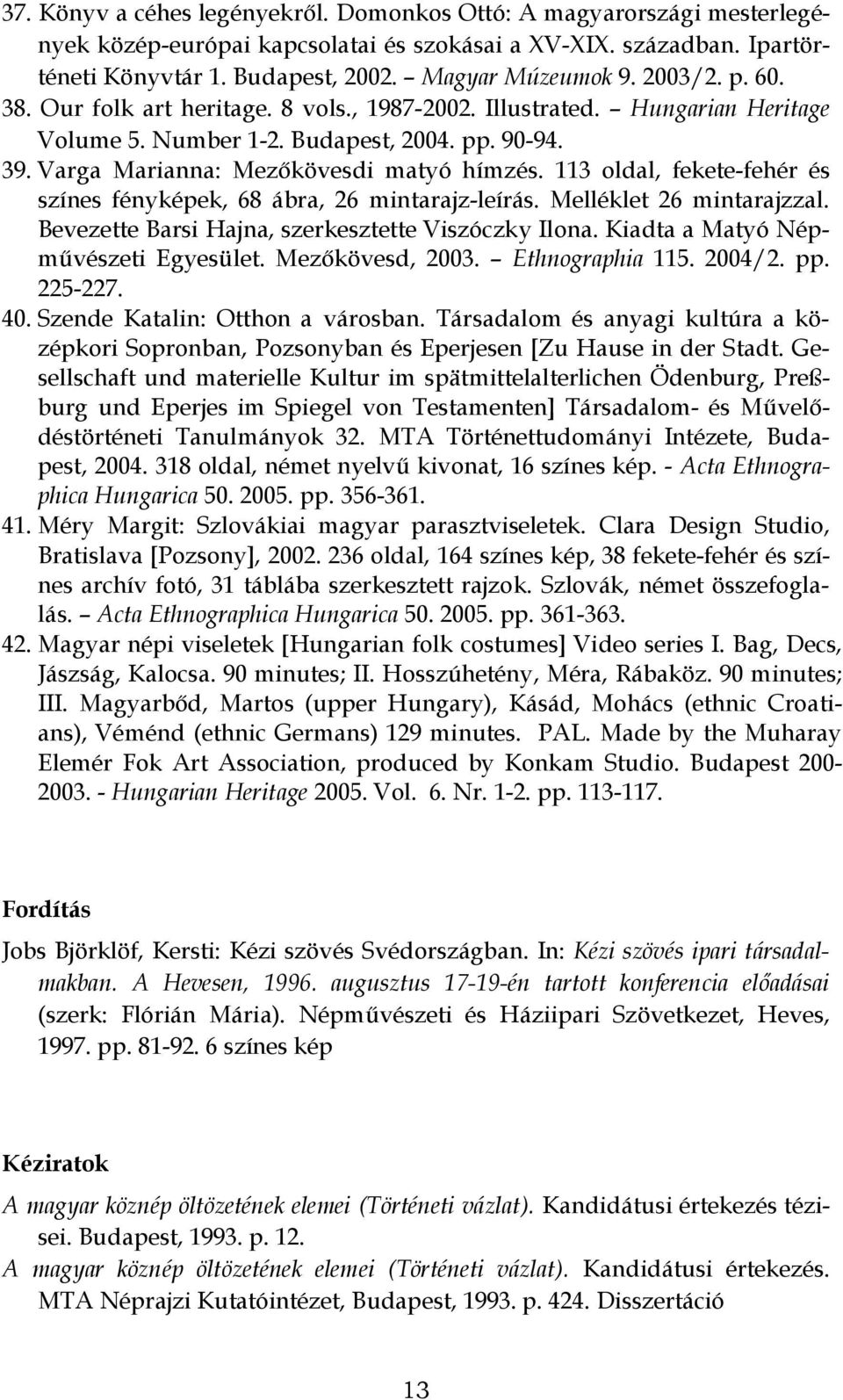 113 oldal, fekete-fehér és színes fényképek, 68 ábra, 26 mintarajz-leírás. Melléklet 26 mintarajzzal. Bevezette Barsi Hajna, szerkesztette Viszóczky Ilona. Kiadta a Matyó Népművészeti Egyesület.