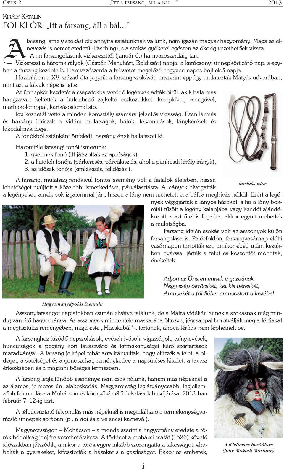 Vízkereszt a háromkirályok (Gáspár, Menyhárt, Boldizsár) napja, a karácsonyi ünnepkört záró nap, s egyben a farsang kezdete is. Hamvazószerda a húsvétot megelõzõ negyven napos böjt elsõ napja.